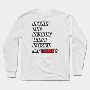 is this the reason why i paused my game ? Long Sleeve T-Shirt